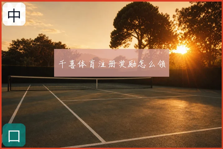 千喜体育注册奖励怎么领