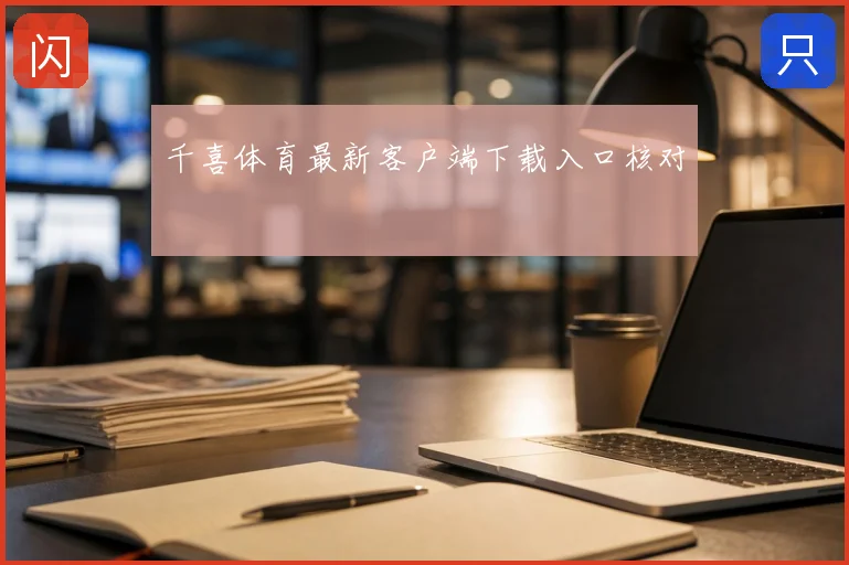 千喜体育最新客户端下载入口核对