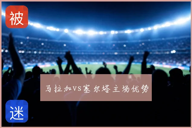 马拉加vs塞尔塔主场优势