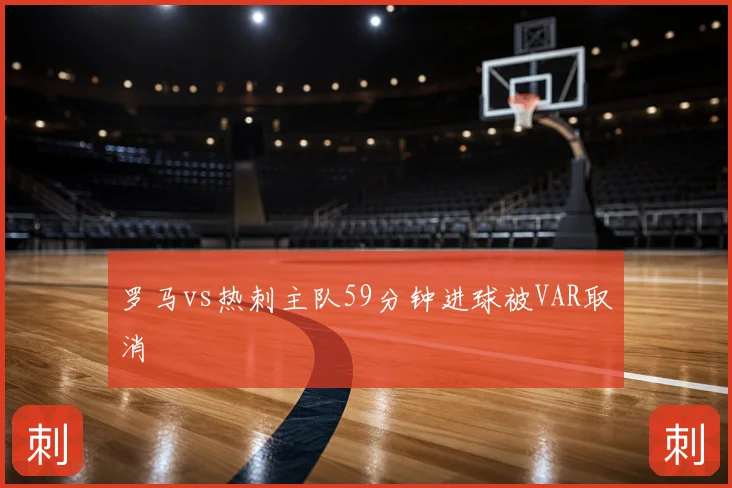 罗马vs热刺主队59分钟进球被VAR取消
