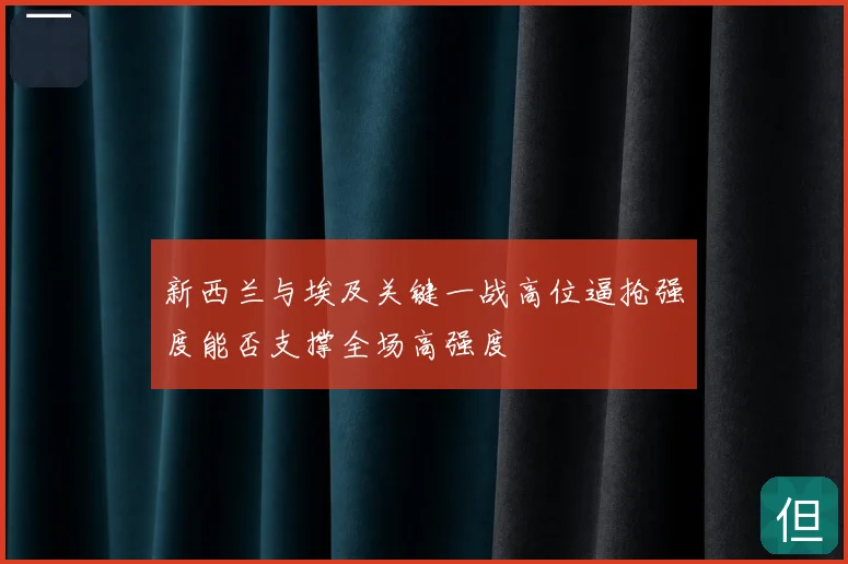 新西兰与埃及关键一战高位逼抢强度能否支撑全场高强度