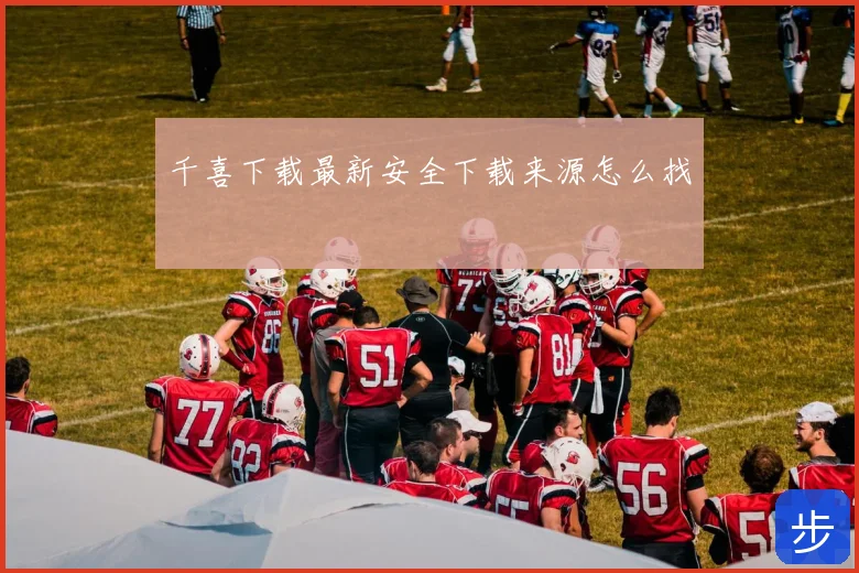 千喜下载最新安全下载来源怎么找