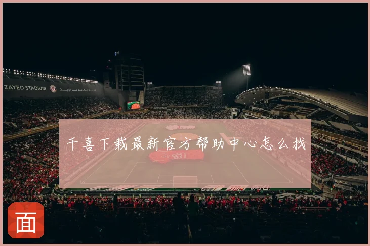 千喜下载最新官方帮助中心怎么找