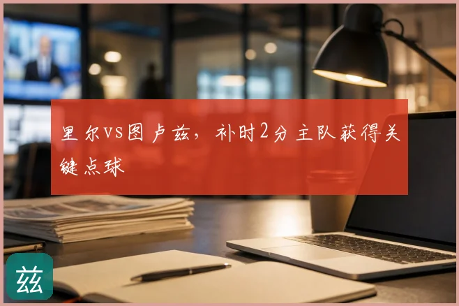 里尔vs图卢兹,补时2分主队获得关键点球
