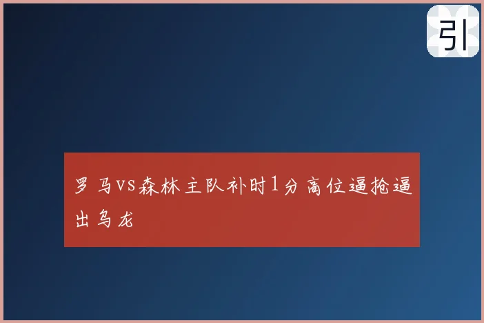 罗马vs森林主队补时1分高位逼抢逼出乌龙