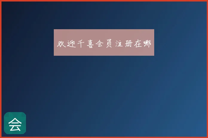 欢迎千喜会员注册在哪